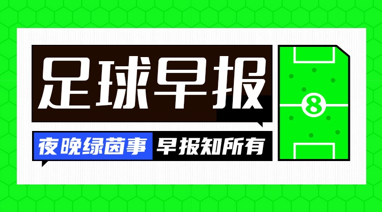 九游娱乐-早报：夏窗来了，让我们听到那三个字...Here we go！